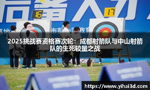 2025挑战赛资格赛次轮：成都射箭队与中山射箭队的生死较量之战