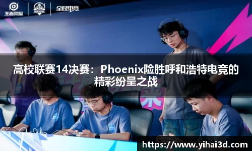 高校联赛14决赛：Phoenix险胜呼和浩特电竞的精彩纷呈之战