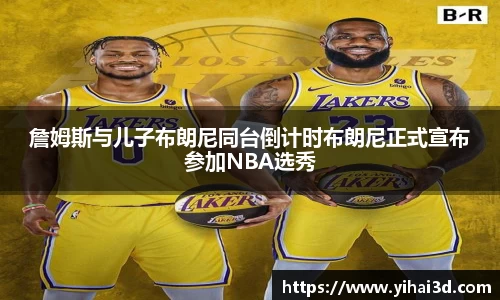 詹姆斯与儿子布朗尼同台倒计时布朗尼正式宣布参加NBA选秀
