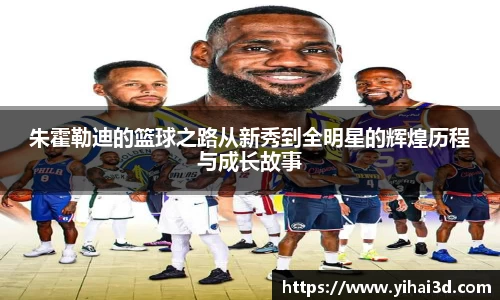 朱霍勒迪的篮球之路从新秀到全明星的辉煌历程与成长故事