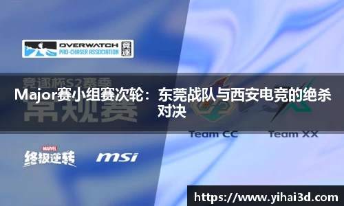 Major赛小组赛次轮：东莞战队与西安电竞的绝杀对决